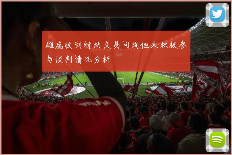 雄鹿收到特纳交易问询但未积极参与谈判情况分析