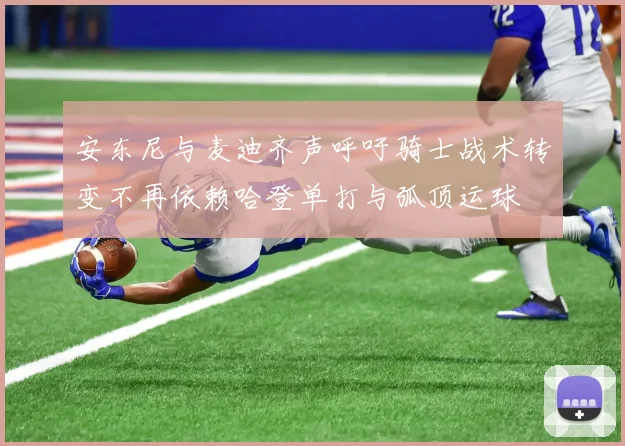 安东尼与麦迪齐声呼吁骑士战术转变不再依赖哈登单打与弧顶运球