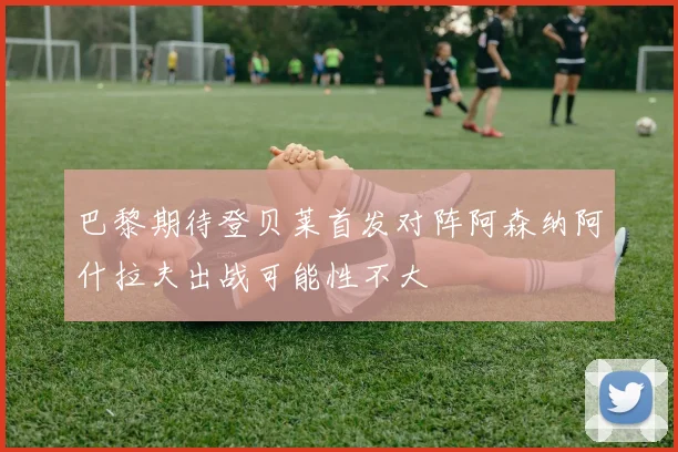 巴黎期待登贝莱首发对阵阿森纳阿什拉夫出战可能性不大