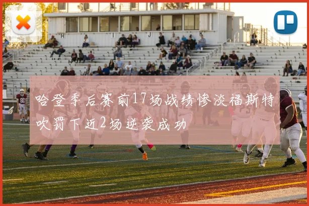 哈登季后赛前17场战绩惨淡福斯特吹罚下近2场逆袭成功